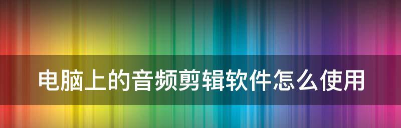推荐最佳剪辑音频软件（提供高质量音频剪辑体验的软件推荐）