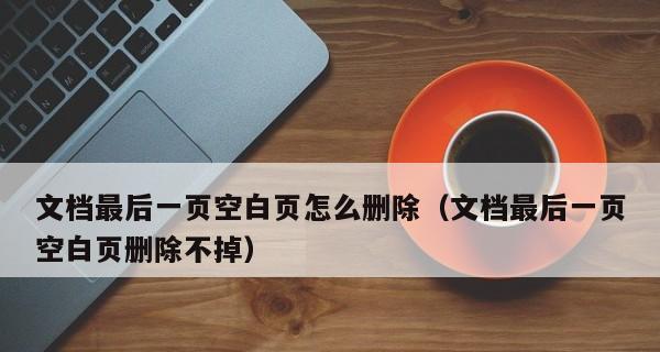 手机Word空白页死活删不掉的解决办法（解决手机Word空白页无法删除的常见问题及方法）