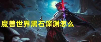 魔兽世界怀旧服黑石塔位置指南？如何快速到达？
