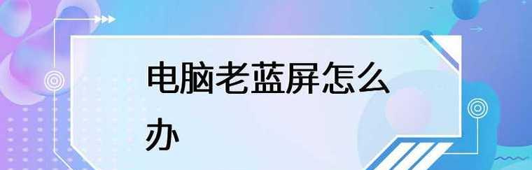 电脑蓝屏怎么办？快速解决电脑蓝屏的步骤是什么？