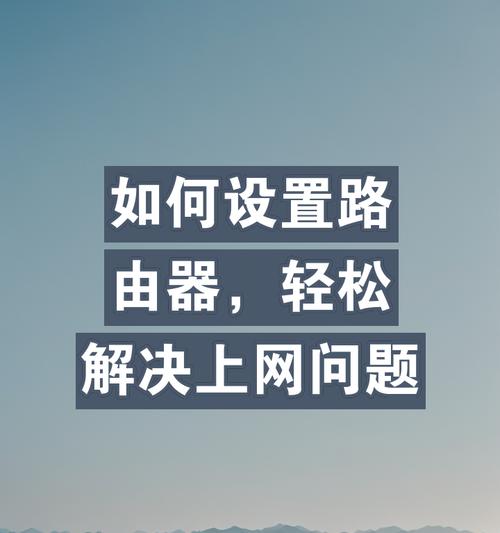 路由器上网配置如何设置？遇到问题怎么办？